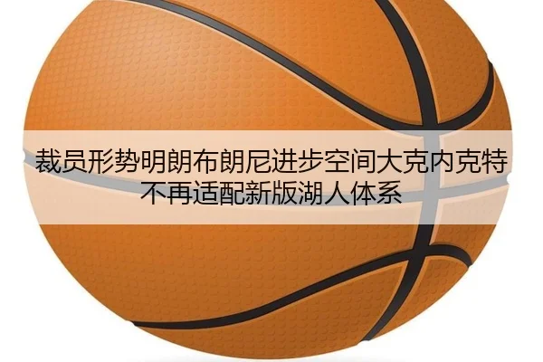 裁员形势明朗布朗尼进步空间大克内克特不再适配新版湖人体系